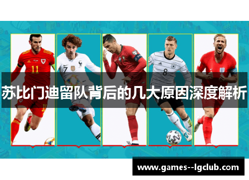 苏比门迪留队背后的几大原因深度解析