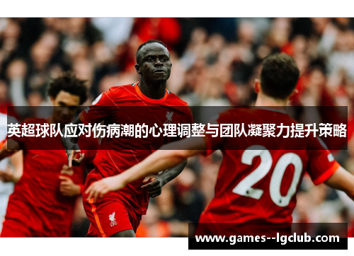 英超球队应对伤病潮的心理调整与团队凝聚力提升策略