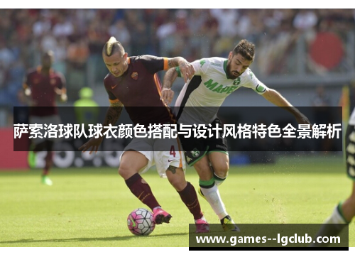 萨索洛球队球衣颜色搭配与设计风格特色全景解析 萨索洛球队球衣颜色搭配与设计风格特色全景解析