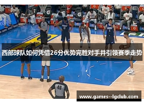 西部球队如何凭借26分优势完胜对手并引领赛季走势 西部球队如何凭借26分优势完胜对手并引领赛季走势