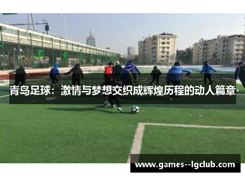 青岛足球:激情与梦想交织成辉煌历程的动人篇章 青岛足球:激情与梦想交织成辉煌历程的动人篇章