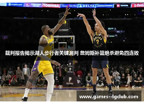 裁判报告揭示湖人步行者关键漏判 詹姆斯补篮绝杀避免四连败 裁判报告揭示湖人步行者关键漏判 詹姆斯补篮绝杀避免四连败