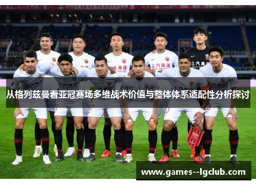 从格列兹曼看亚冠赛场多维战术价值与整体体系适配性分析探讨