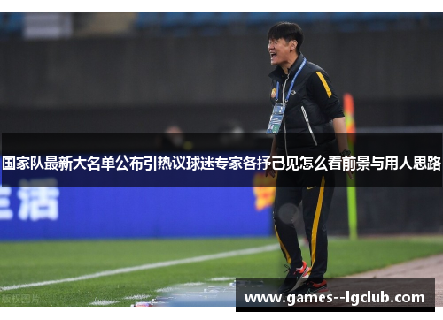国家队最新大名单公布引热议球迷专家各抒己见怎么看前景与用人思路 国家队最新大名单公布引热议球迷专家各抒己见怎么看前景与用人思路