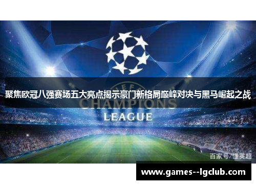 聚焦欧冠八强赛场五大亮点揭示豪门新格局巅峰对决与黑马崛起之战