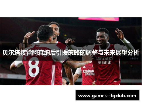 贝尔塔接管阿森纳后引援策略的调整与未来展望分析