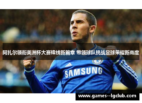 阿扎尔领衔美洲杯大赛锋线新篇章 带领球队挑战足球荣耀新高度