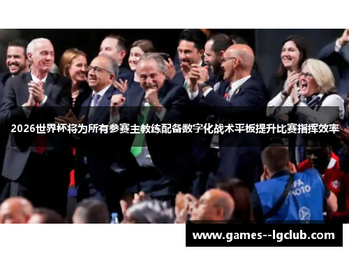 2026世界杯将为所有参赛主教练配备数字化战术平板提升比赛指挥效率 2026世界杯将为所有参赛主教练配备数字化战术平板提升比赛指挥效率