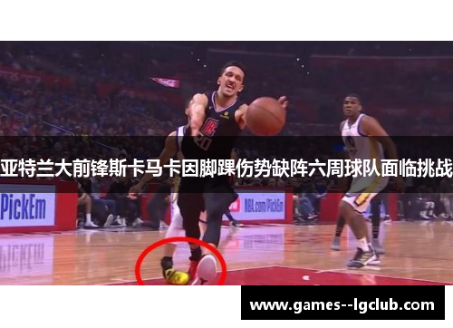 亚特兰大前锋斯卡马卡因脚踝伤势缺阵六周球队面临挑战