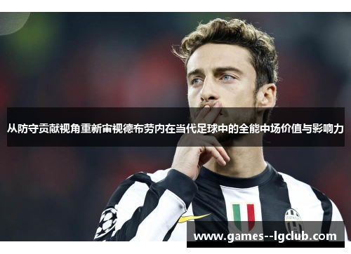 从防守贡献视角重新审视德布劳内在当代足球中的全能中场价值与影响力 从防守贡献视角重新审视德布劳内在当代足球中的全能中场价值与影响力