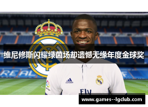 维尼修斯闪耀绿茵场却遗憾无缘年度金球奖