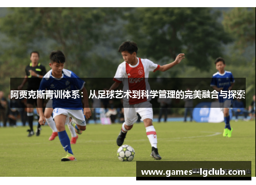 阿贾克斯青训体系：从足球艺术到科学管理的完美融合与探索