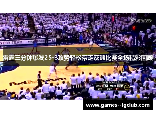 雷霆三分钟爆发25-3攻势轻松带走灰熊比赛全场精彩回顾