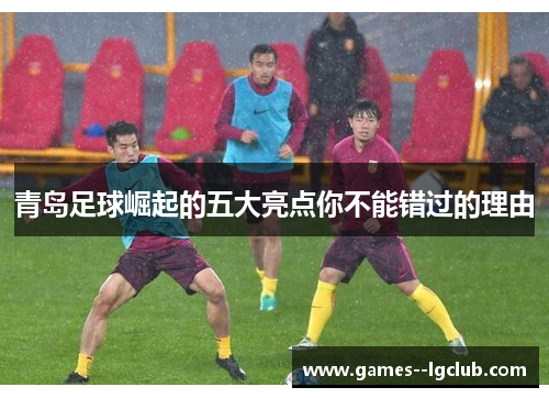 青岛足球崛起的五大亮点你不能错过的理由
