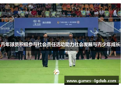 青年球员积极参与社会责任活动助力社会发展与青少年成长