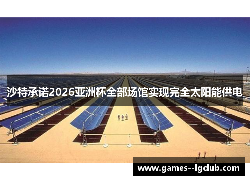 沙特承诺2026亚洲杯全部场馆实现完全太阳能供电 沙特承诺2026亚洲杯全部场馆实现完全太阳能供电
