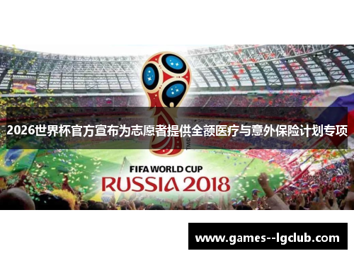 2026世界杯官方宣布为志愿者提供全额医疗与意外保险计划专项 2026世界杯官方宣布为志愿者提供全额医疗与意外保险计划专项
