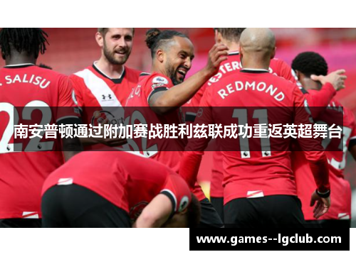 南安普顿通过附加赛战胜利兹联成功重返英超舞台 南安普顿通过附加赛战胜利兹联成功重返英超舞台