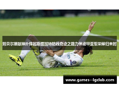 努贝尔屡献神扑撑起斯图加特防线奇迹之路力保德甲亚军荣耀归来时 努贝尔屡献神扑撑起斯图加特防线奇迹之路力保德甲亚军荣耀归来时