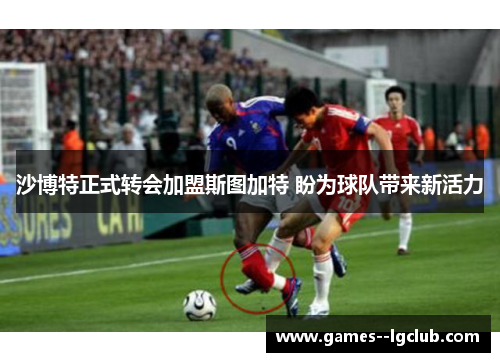 沙博特正式转会加盟斯图加特 盼为球队带来新活力