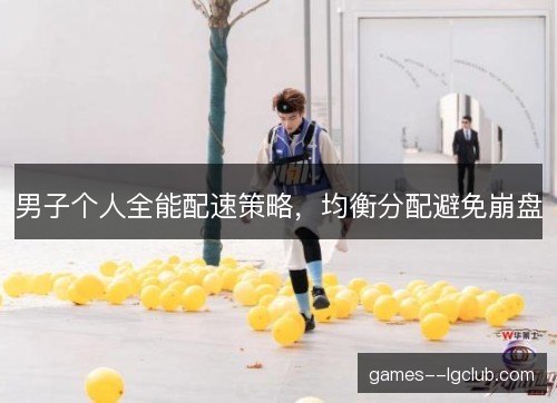 男子个人全能配速策略，均衡分配避免崩盘